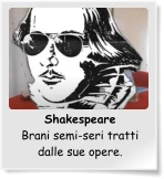 Shakespeare Brani semi-seri tratti dalle sue opere.